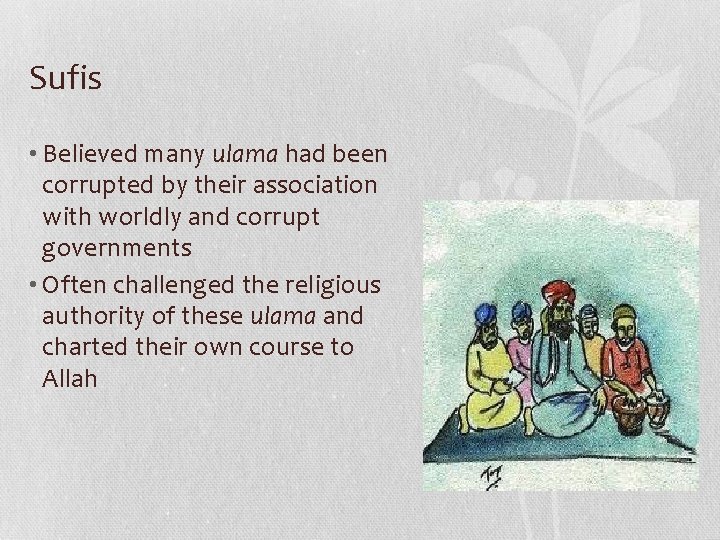 Sufis • Believed many ulama had been corrupted by their association with worldly and