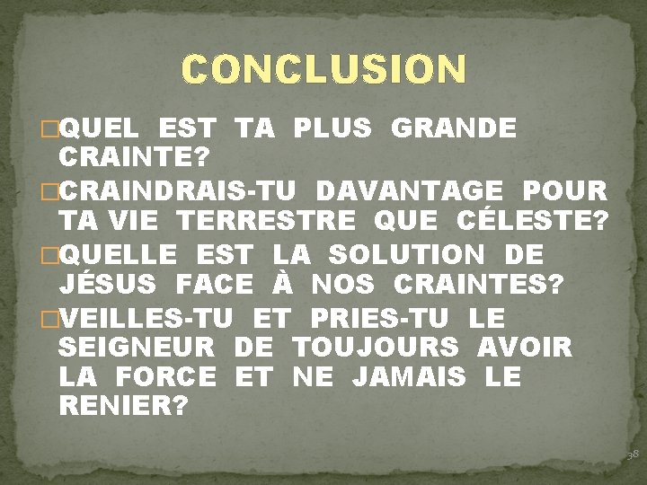 CONCLUSION �QUEL EST TA PLUS GRANDE CRAINTE? �CRAINDRAIS-TU DAVANTAGE POUR TA VIE TERRESTRE QUE