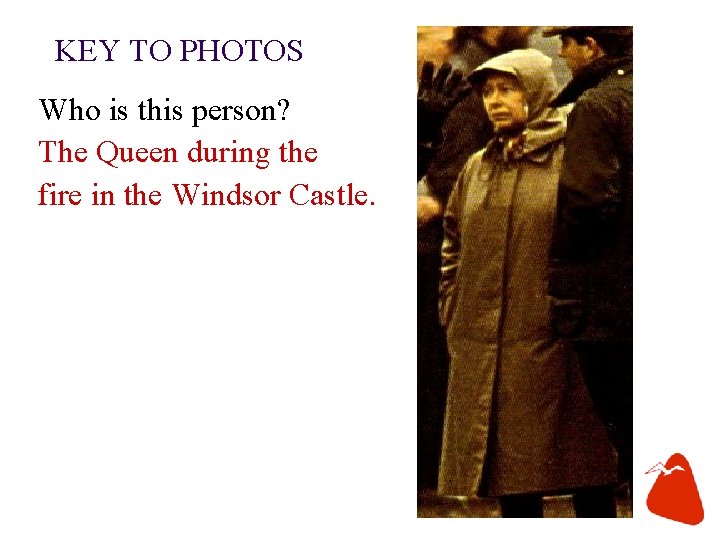 KEY TO PHOTOS Who is this person? The Queen during the fire in the