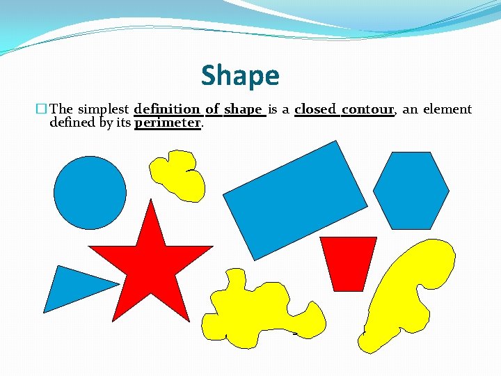 Shape � The simplest definition of shape is a closed contour, an element defined