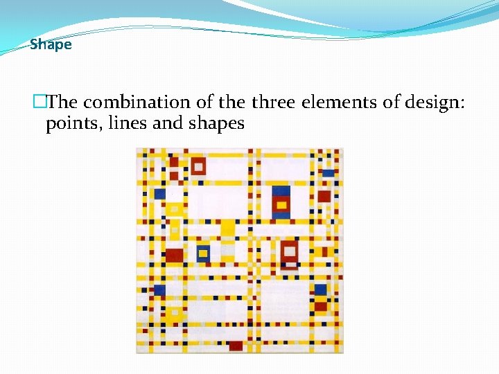 Shape �The combination of the three elements of design: points, lines and shapes 