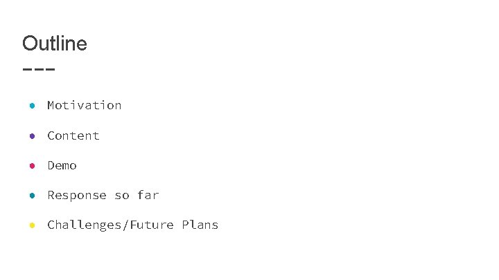 Outline ● Motivation ● Content ● Demo ● Response so far ● Challenges/Future Plans