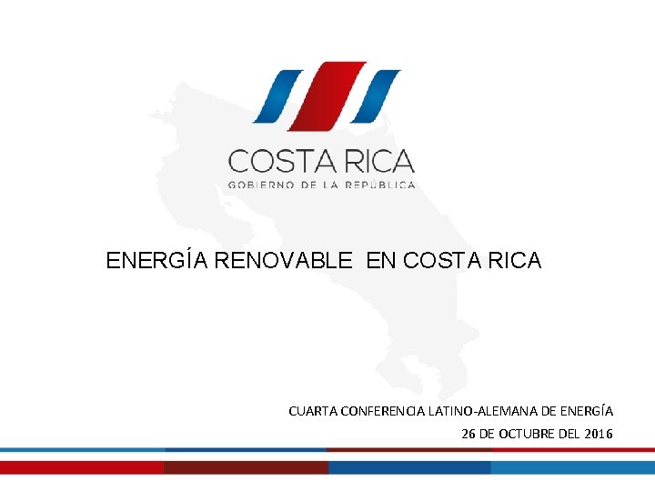 ENERGÍA RENOVABLE EN COSTA RICA CUARTA CONFERENCIA LATINO-ALEMANA DE ENERGÍA 26 DE OCTUBRE DEL