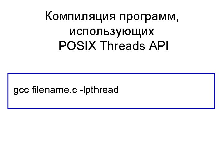 Компиляция программ, использующих POSIX Threads API gcc filename. c -lpthread 