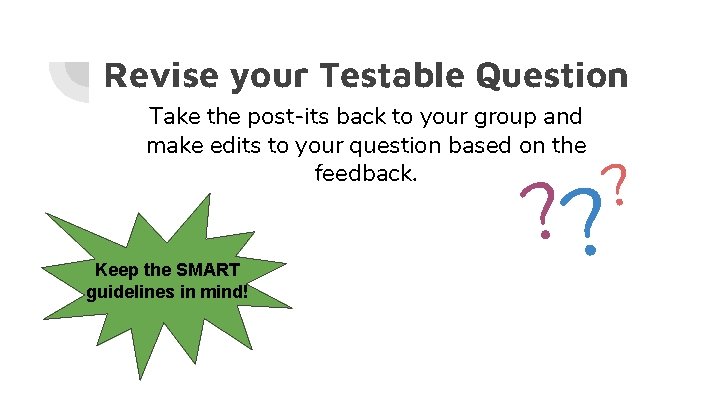 Revise your Testable Question Take the post-its back to your group and make edits