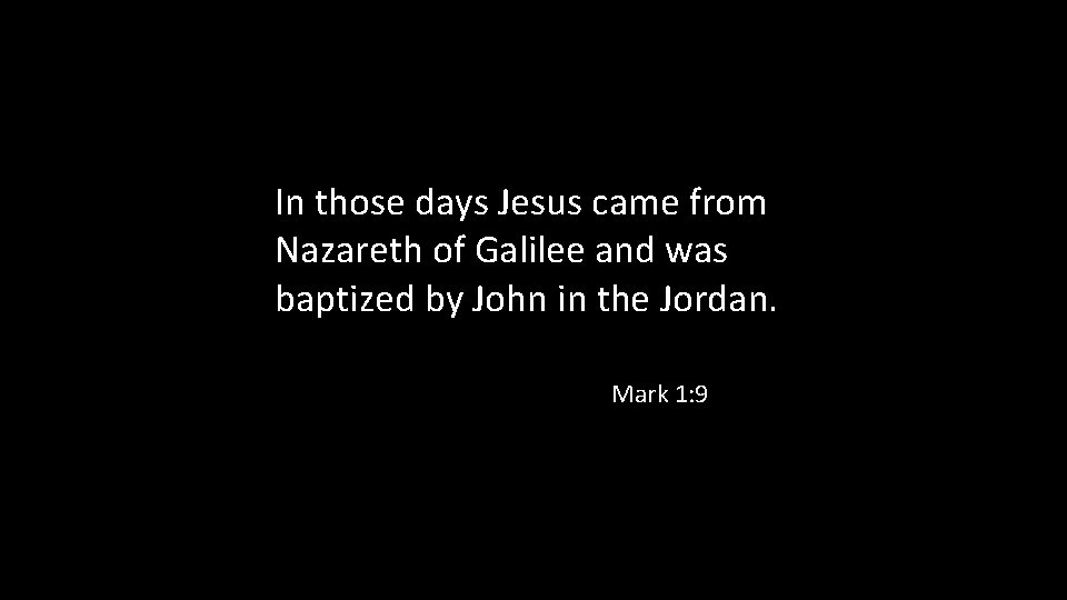 In those days Jesus came from Nazareth of Galilee and was baptized by John