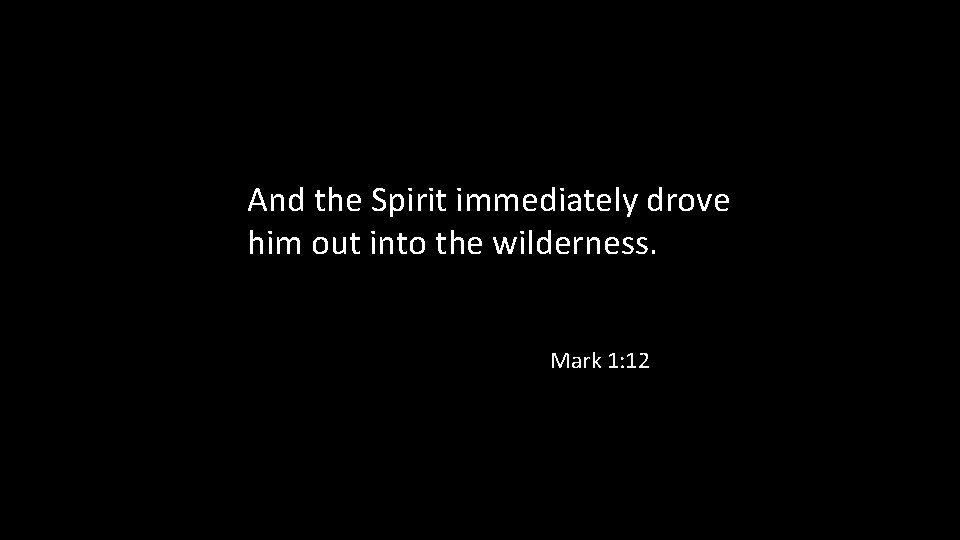 And the Spirit immediately drove him out into the wilderness. Mark 1: 12 