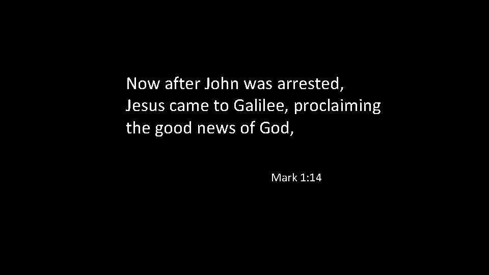 Now after John was arrested, Jesus came to Galilee, proclaiming the good news of