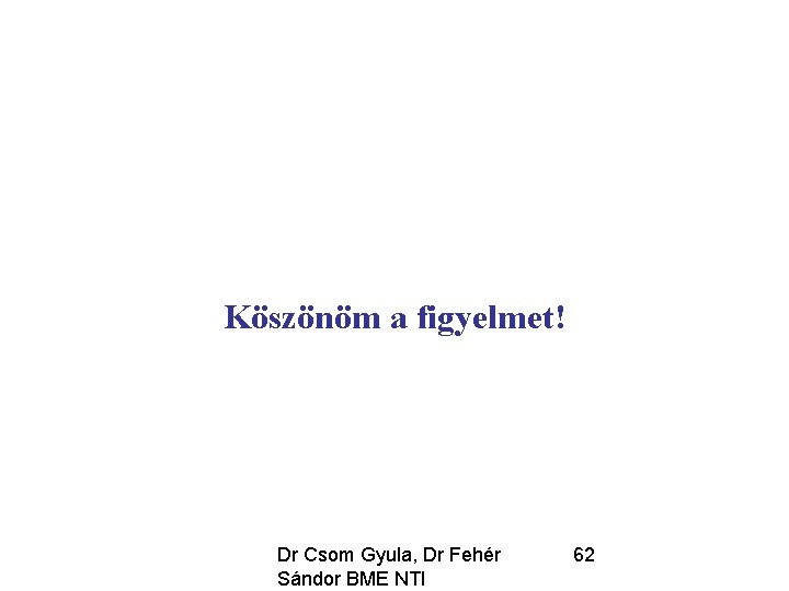 Köszönöm a figyelmet! Dr Csom Gyula, Dr Fehér Sándor BME NTI 62 