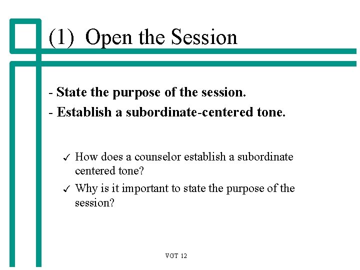 (1) Open the Session - State the purpose of the session. - Establish a