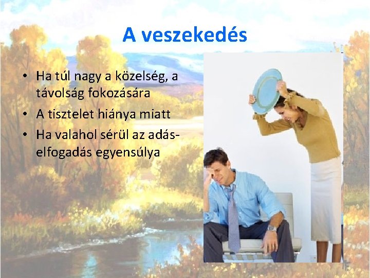 A veszekedés • Ha túl nagy a közelség, a távolság fokozására • A tisztelet