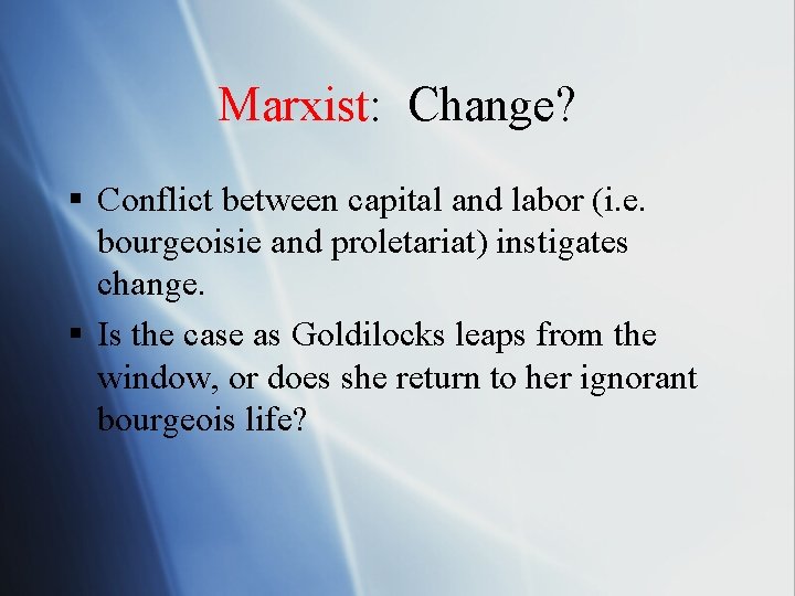Marxist: Change? § Conflict between capital and labor (i. e. bourgeoisie and proletariat) instigates