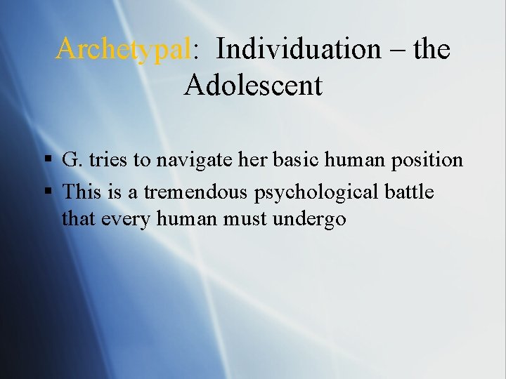 Archetypal: Individuation – the Adolescent § G. tries to navigate her basic human position