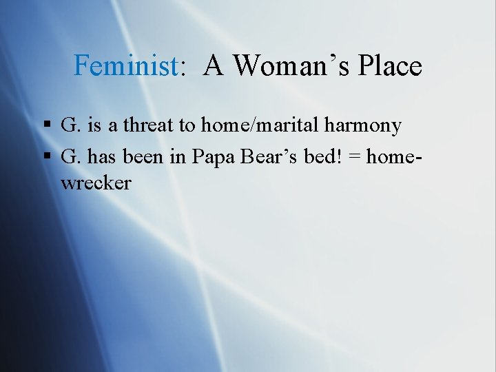 Feminist: A Woman’s Place § G. is a threat to home/marital harmony § G.