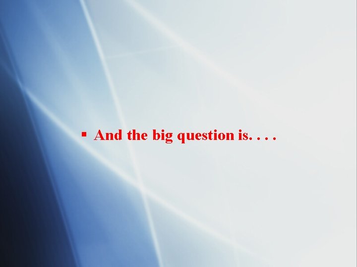 § And the big question is. . 