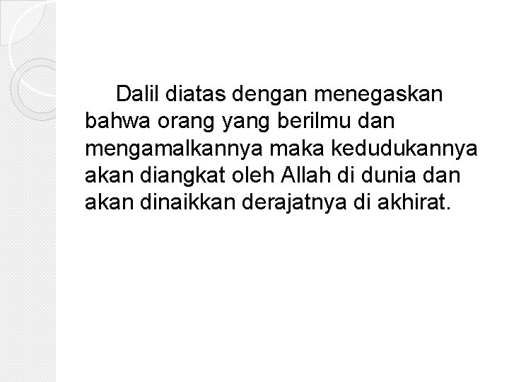 Dalil diatas dengan menegaskan bahwa orang yang berilmu dan mengamalkannya maka kedudukannya akan diangkat