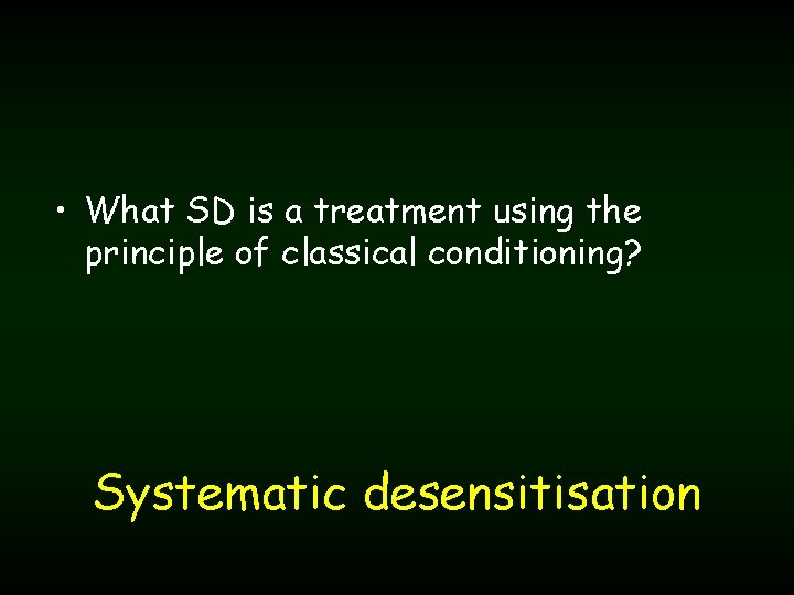  • What SD is a treatment using the principle of classical conditioning? Systematic