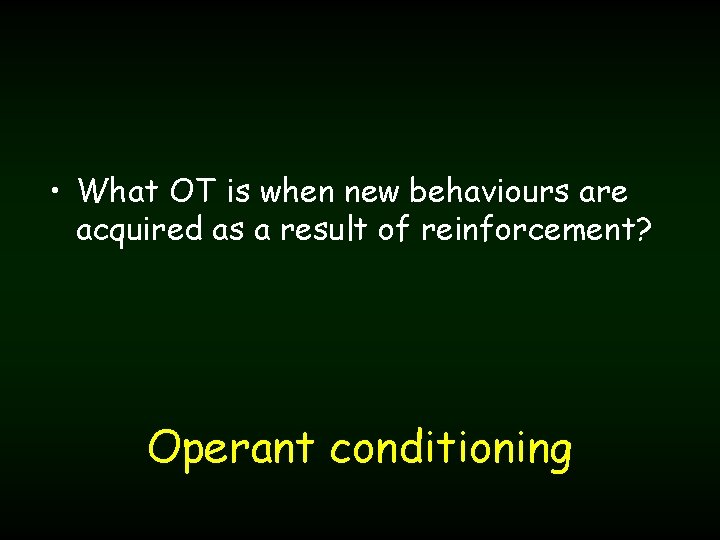  • What OT is when new behaviours are acquired as a result of