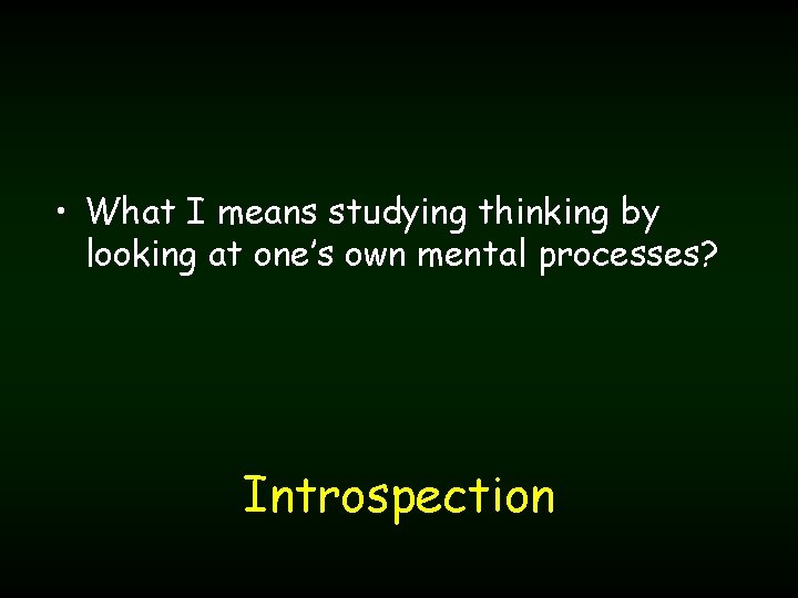  • What I means studying thinking by looking at one’s own mental processes?