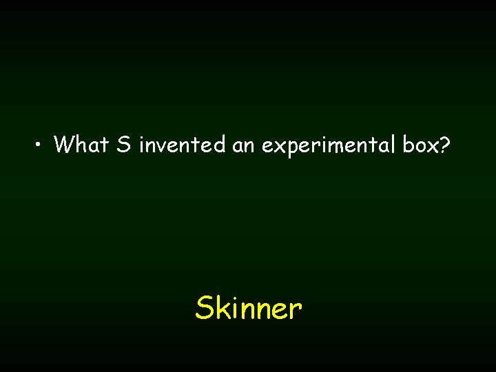  • What S invented an experimental box? Skinner 