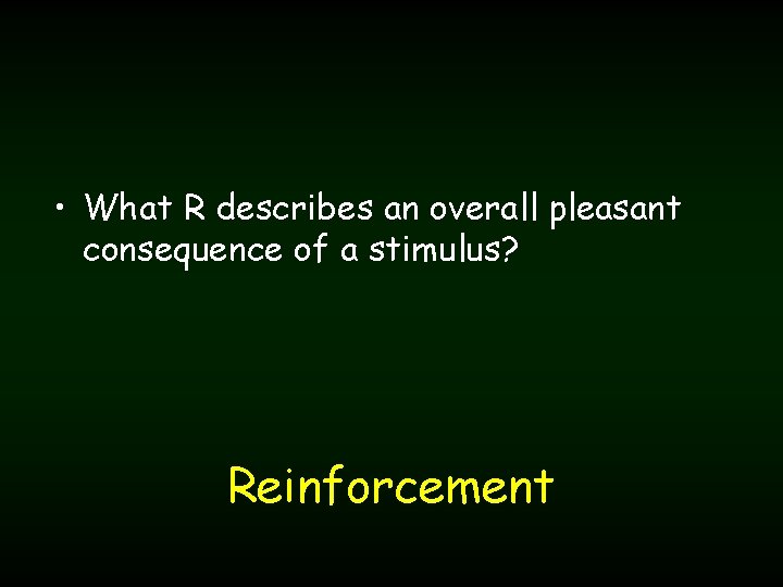  • What R describes an overall pleasant consequence of a stimulus? Reinforcement 