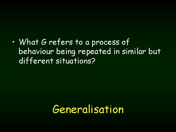  • What G refers to a process of behaviour being repeated in similar