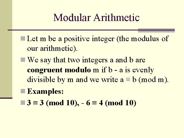 Modular Arithmetic Let m be a positive integer (the modulus of our arithmetic). We Modular Arithmetic Let m be a positive integer (the modulus of our arithmetic). We