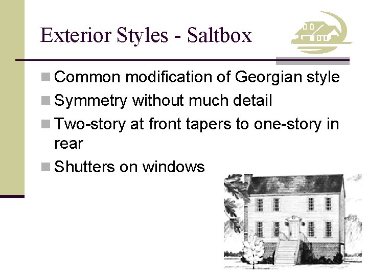 Exterior Styles - Saltbox n Common modification of Georgian style n Symmetry without much
