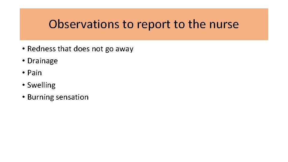 Observations to report to the nurse • Redness that does not go away •