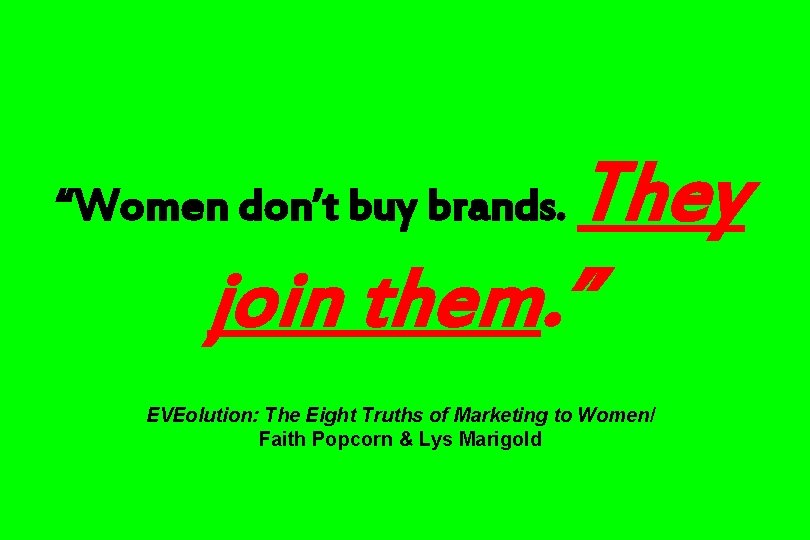 They join them. ” “Women don’t buy brands. EVEolution: The Eight Truths of Marketing