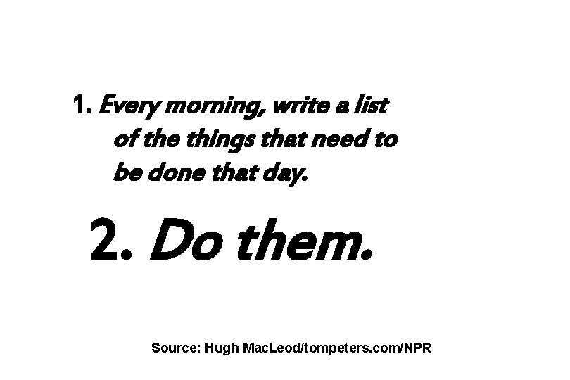 1. Every morning, write a list of the things that need to be done