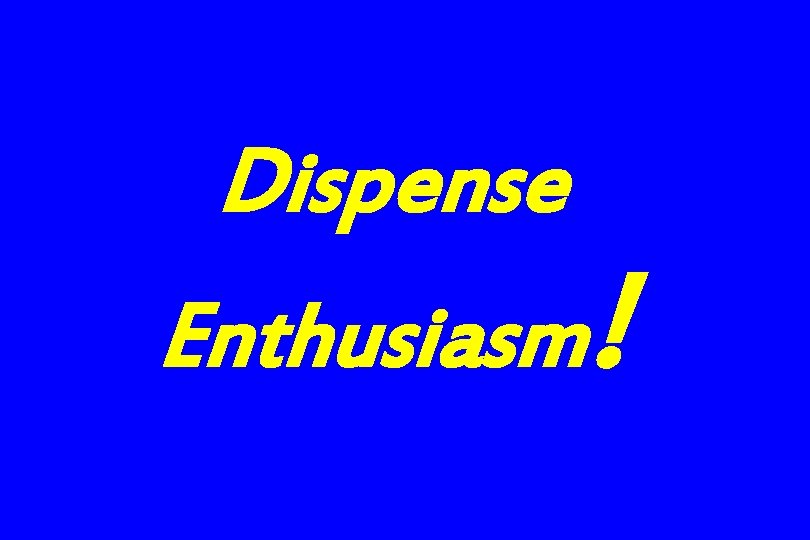 Dispense Enthusiasm! 