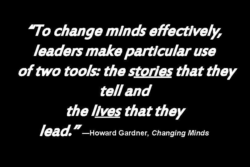 “To change minds effectively, leaders make particular use of two tools: the stories that