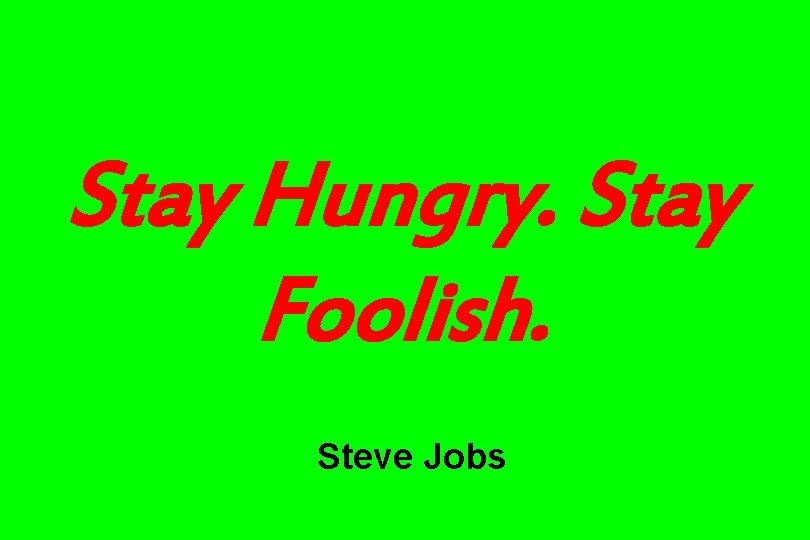 Stay Hungry. Stay Foolish. Steve Jobs 