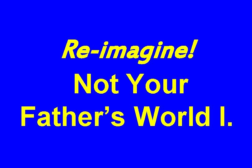 Re-imagine! Not Your Father’s World I. 