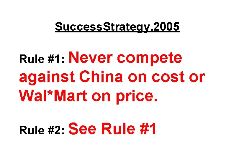 Success. Strategy. 2005 Rule #1: Never compete against China on cost or Wal*Mart on