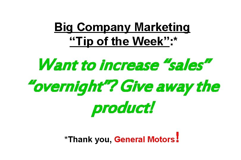 Big Company Marketing “Tip of the Week”: * Want to increase “sales” “overnight”? Give