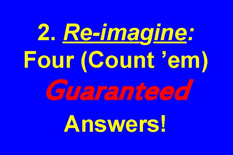 2. Re-imagine: Four (Count ’em) Guaranteed Answers! 