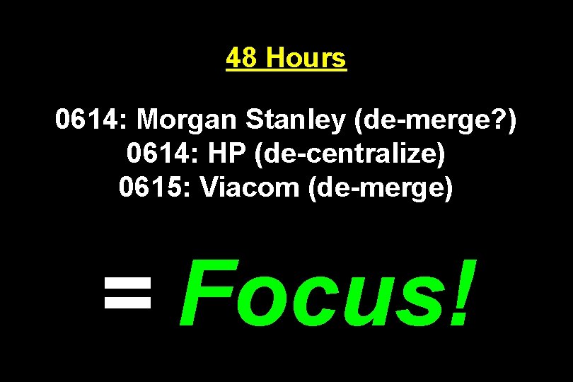 48 Hours 0614: Morgan Stanley (de-merge? ) 0614: HP (de-centralize) 0615: Viacom (de-merge) =