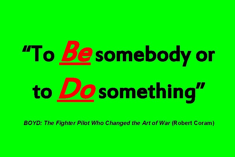 “To Be somebody or to Do something” BOYD: The Fighter Pilot Who Changed the
