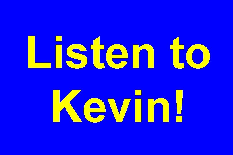 Listen to Kevin! 