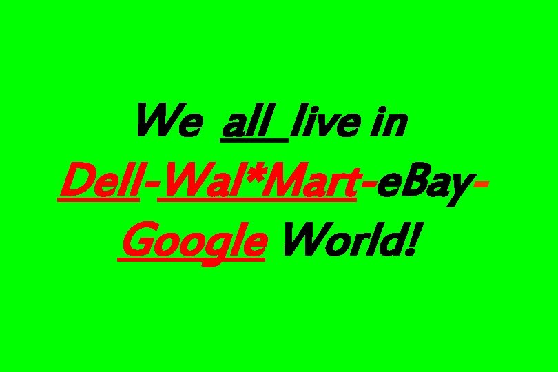 We all live in Dell-Wal*Mart-e. Bay. Google World! 