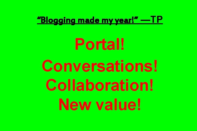 “Blogging made my year!” —TP Portal! Conversations! Collaboration! New value! 