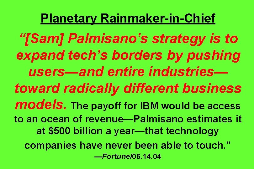 Planetary Rainmaker-in-Chief “[Sam] Palmisano’s strategy is to expand tech’s borders by pushing users—and entire