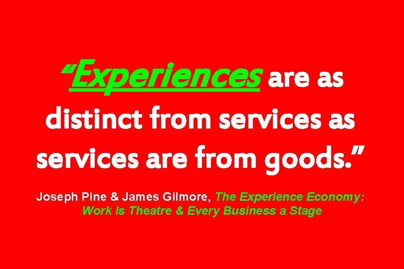 “Experiences are as distinct from services as services are from goods. ” Joseph Pine