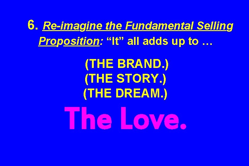 6. Re-imagine the Fundamental Selling Proposition: “It” all adds up to … (THE BRAND.