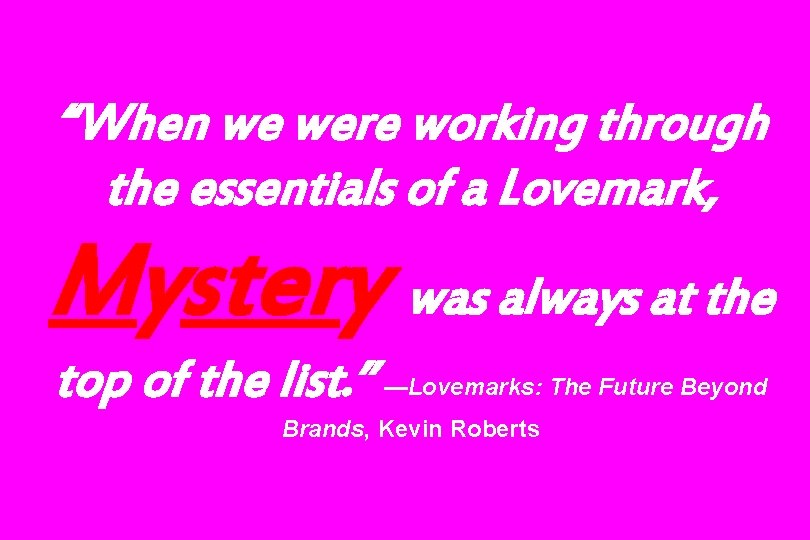 “When we were working through the essentials of a Lovemark, Mystery was always at