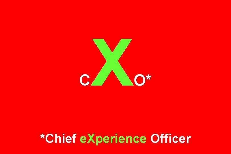 C X O* *Chief e. Xperience Officer 