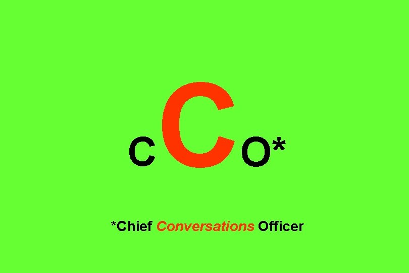 C C O* *Chief Conversations Officer 