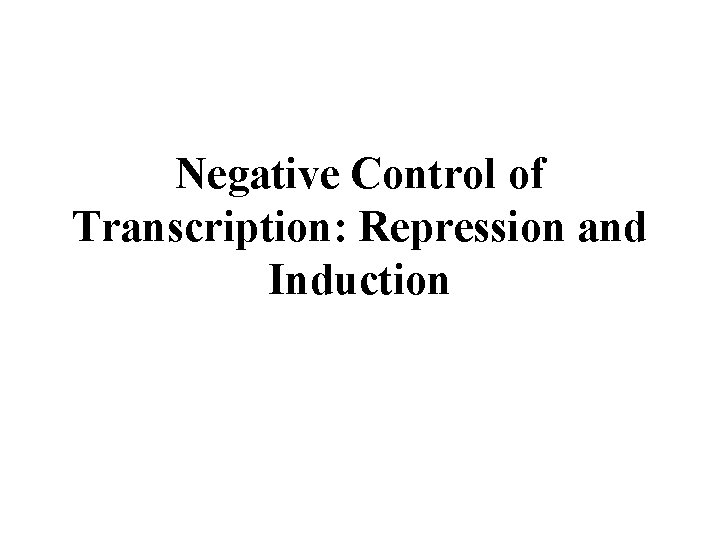 Negative Control of Transcription: Repression and Induction 